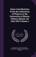 Some Contributions From The Laboratory Of Physics Of The University Of Illinois, Urbana, Illinois, For 1914-1919 Volume 1 edito da Palala Press