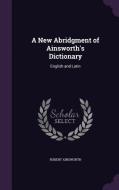 A New Abridgment Of Ainsworth's Dictionary di Robert Ainsworth edito da Palala Press