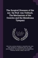 The Surgical Diseases of the Ear / By Prof. Von Tröltsch. the Mechanism of the Ossicles and the Membrana Tympani di Anton Friedrich Troltsch, James Hinton edito da CHIZINE PUBN