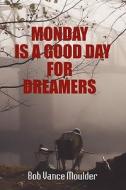 Monday Is A Good Day For Dreamers di #Moulder,  Bob,  Vance edito da Publishamerica