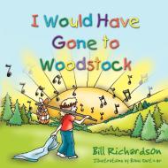 I Would Have Gone to Woodstock di Bill Richardson edito da OUTSKIRTS PR