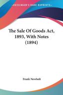 The Sale of Goods ACT, 1893, with Notes (1894) di Frank Newbolt edito da Kessinger Publishing