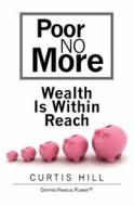 Poor No More: Wealth Is Within Reach di Curtis Hill edito da Booksurge Publishing