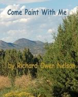 Come Paint with Me: Colors, Textures, Moods, and Memories di Richard Owen Nelson edito da Createspace