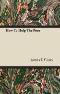 How To Help The Poor di James T. Fields edito da Kirk Press