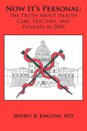 Now It's Personal: The Truth about Health Care, Doctors, and Patients in 2009 di MD Jeffrey B. English edito da AUTHORHOUSE