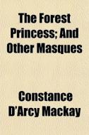 The Forest Princess; And Other Masques di Constance D'Arcy MacKay edito da General Books Llc