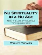 NU Spirituality in a NU Age: From the Laws of the Jungle to the Laws of Love di Walker Thomas edito da Createspace