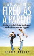 How To Avoid Being Fired as a Parent di Jenny Bailey edito da Partridge Singapore