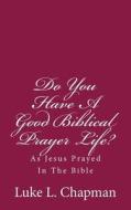 Do You Have a Good Biblical Prayer Life?: As Jesus Prayed in the Bible di Luke L. Chapman edito da Createspace
