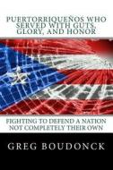 Puertorriquenos Who Served with Guts, Glory, and Honor: Fighting to Defend a Nation Not Completely Their Own di Greg Boudonck edito da Createspace