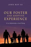 Our Foster and Adoptive Experience: It Is Definitely a God Thing di John Rop III edito da Createspace