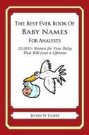 The Best Ever Book of Baby Names for Analysts: 33,000+ Names for Your Baby That Will Last a Lifetime di Julian St Claire edito da Createspace