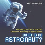 What Is An Astronaut? Astronomy Book for 9 Year Old | Children's Astronomy & Space Books di Baby edito da Baby Professor