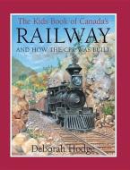 The Kids Book of Canada's Railway: And How the CPR Was Built di Deborah Hodge edito da KIDS CAN PR