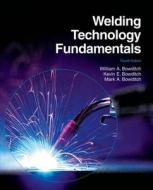 Welding Technology Fundamentals di William A. Bowditch, Kevin E. Bowditch, Mark A. Bowditch edito da Goodheart-Wilcox Publisher