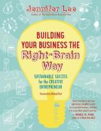 Building Your Business the Right-Brain Way: Sustainable Success for the Creative Entrepreneur di Jennifer Lee edito da NEW WORLD LIB
