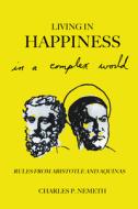 Living in Happiness in a Complex World: Rules from Aristotle and Aquinas di Charles P. Nemeth edito da ANTHEM PR