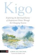 Kigo: Exploring the Spiritual Essence of Acupuncture Points Through the Changing Seasons di Lorie Dechar edito da SINGING DRAGON