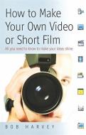 How To Make Your Own Video Or Short Film di Bob Harvey edito da Little, Brown Book Group