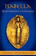 Isabella: Queen Without a Conscience di Rachel Bard edito da Book Publishers Network