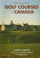 The Great New Golf Courses of Canada di John Gordon edito da WARWICK PUBLISHING
