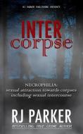 Intercorpse: NECROPHILIA sexual attraction towards corpses including sexual intercourse di Rj Parker edito da LIGHTNING SOURCE INC