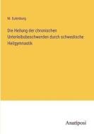 Die Heilung der chronischen Unterleibsbeschwerden durch schwedische Heilgymnastik di M. Eulenburg edito da Anatiposi Verlag