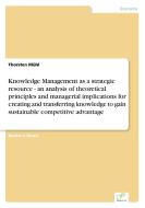 Knowledge Management as a strategic resource - an analysis of theoretical principles and managerial implications for cre di Thorsten Mühl edito da Diplom.de