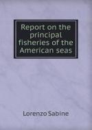 Report On The Principal Fisheries Of The American Seas di Lorenzo Sabine edito da Book On Demand Ltd.