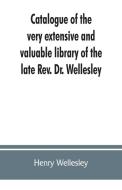 Catalogue of the very extensive and valuable library of the late Rev. Dr. Wellesley di Henry Wellesley edito da ALPHA ED
