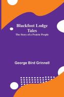 Blackfoot Lodge Tales di George Bird Grinnell edito da Alpha Editions