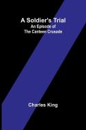 A Soldier's Trial di Charles King edito da Alpha Edition