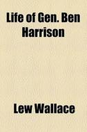 Life Of Gen. Ben Harrison di Lew Wallace edito da General Books Llc
