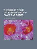The Plays And Poems di George Etherege, Sir George Etherege edito da General Books Llc