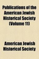Publications Of The American Jewish Historical Society (volume 11) di American Jewish Historical Society edito da General Books Llc