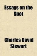 Essays On The Spot di Charles David Stewart edito da General Books Llc