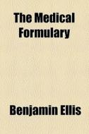 The Medical Formulary di Benjamin Ellis edito da General Books Llc