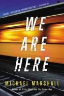 We Are Here di Michael Marshall edito da MULHOLLAND BOOKS