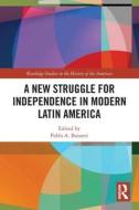 A New Struggle For Independence In Modern Latin America edito da Taylor & Francis Ltd