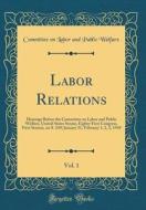 Labor Relations, Vol. 1: Hearings Before the Committee on Labor and Public Welfare, United States Senate, Eighty-First Congress, First Session, di Committee on Labor and Public Welfare edito da Forgotten Books