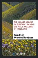 Die Junge Kunst in Europa; Band I: Die Neue Malerei in Holland di Friedrich Markus Huebner edito da LIGHTNING SOURCE INC