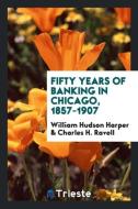 Fifty years of banking in Chicago, 1857-1907 di William Hudson Harper, Charles H. Ravell edito da Trieste Publishing