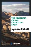 The Prophets of the Christian Faith di Lyman Abbott edito da Trieste Publishing