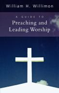 A Guide to Preaching and Leading Worship di William H. Willimon edito da WESTMINSTER PR