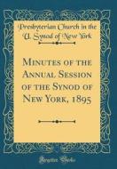 Minutes of the Annual Session of the Synod of New York, 1895 (Classic Reprint) di Presbyterian Church in the U. Syno York edito da Forgotten Books