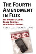 The Fourth Amendment in Flux: The Roberts Court, Crime Control, and Digital Privacy di Michael C. Gizzi, R. Craig Curtis edito da UNIV PR OF KANSAS
