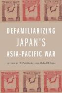 Defamiliarizing Japan's Asia-Pacific War di A. Carly Buxton, Annika A. Culver, Kazufumi Hamai, Yumi Murayama, Florentino Rodao Garcia, Matthew Shores, Yoneyuki Sugita, Peter Mauch edito da UNIV OF HAWAII PR