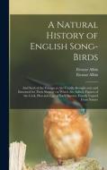 A Natural History of English Song-birds: and Such of the Foreign as Are Usually Brought Over and Esteemed for Their Singing: to Which Are Added, Figur di Eleazar Albin edito da LIGHTNING SOURCE INC
