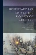 Proprietary Tax Lists of the County of Chester ..; Volume 1 edito da LEGARE STREET PR